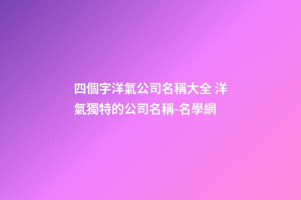 四個字洋氣公司名稱大全 洋氣獨特的公司名稱-名學網-第1張-公司起名-玄機派